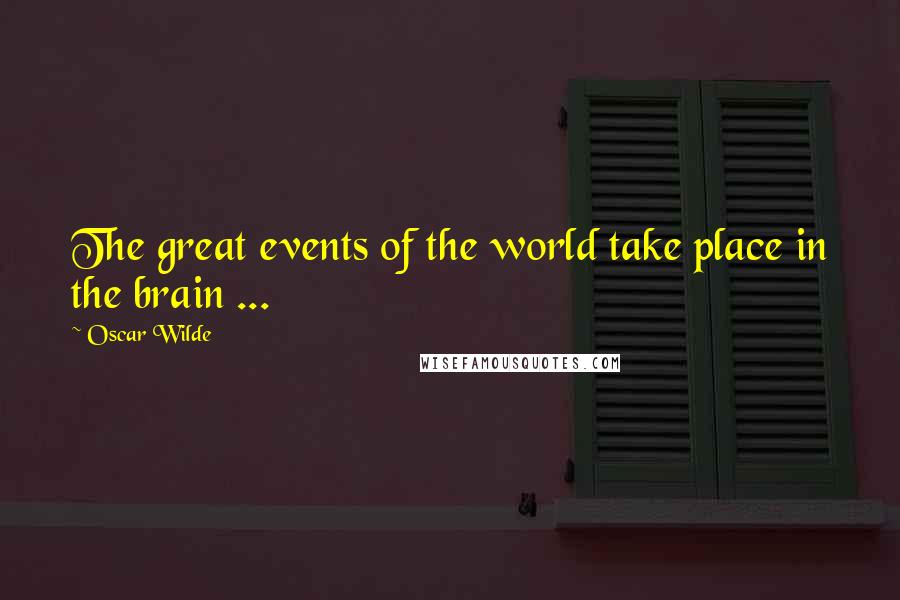 Oscar Wilde Quotes: The great events of the world take place in the brain ...
