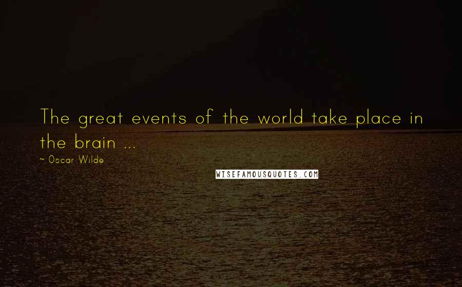 Oscar Wilde Quotes: The great events of the world take place in the brain ...