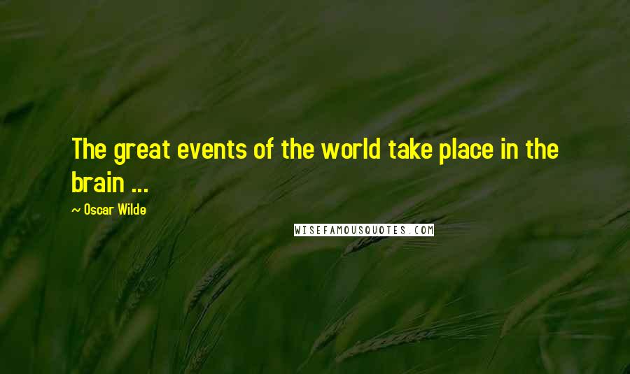 Oscar Wilde Quotes: The great events of the world take place in the brain ...