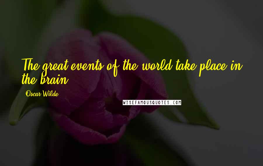 Oscar Wilde Quotes: The great events of the world take place in the brain ...