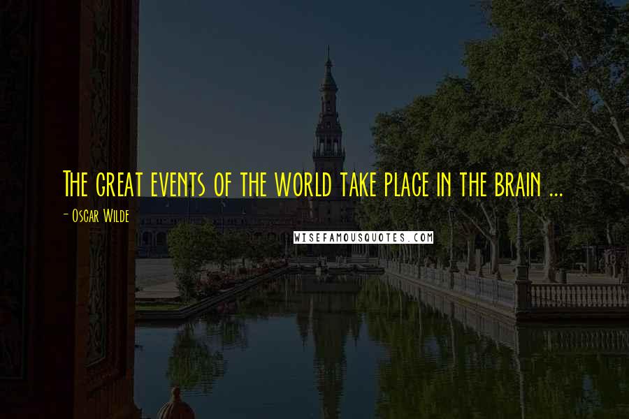 Oscar Wilde Quotes: The great events of the world take place in the brain ...