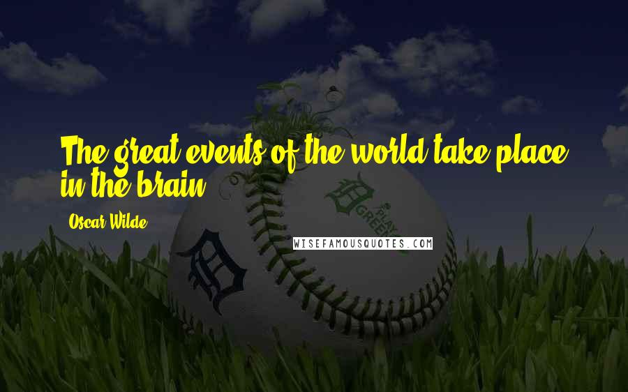 Oscar Wilde Quotes: The great events of the world take place in the brain ...