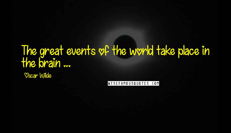 Oscar Wilde Quotes: The great events of the world take place in the brain ...