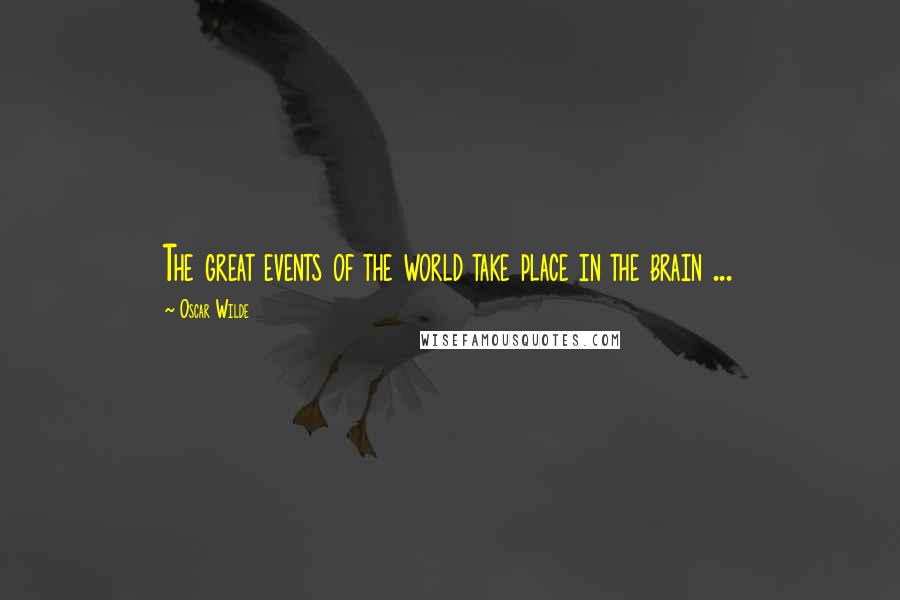Oscar Wilde Quotes: The great events of the world take place in the brain ...