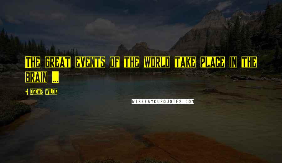 Oscar Wilde Quotes: The great events of the world take place in the brain ...