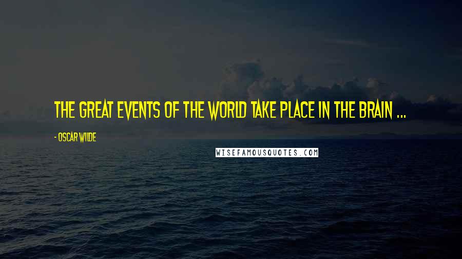 Oscar Wilde Quotes: The great events of the world take place in the brain ...