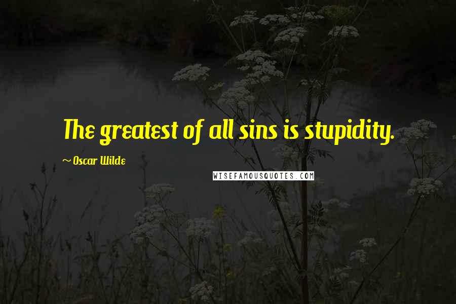 Oscar Wilde Quotes: The greatest of all sins is stupidity.