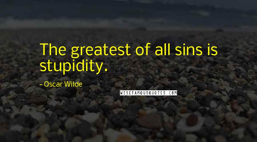 Oscar Wilde Quotes: The greatest of all sins is stupidity.