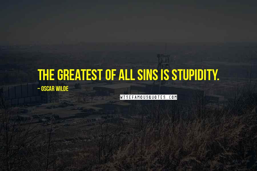 Oscar Wilde Quotes: The greatest of all sins is stupidity.