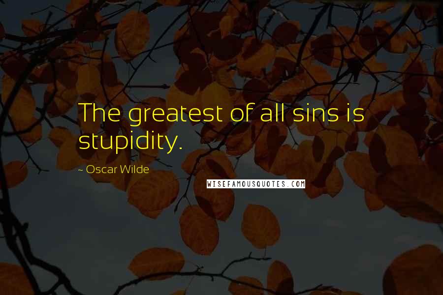 Oscar Wilde Quotes: The greatest of all sins is stupidity.