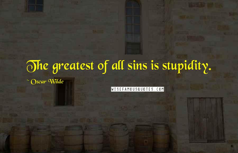 Oscar Wilde Quotes: The greatest of all sins is stupidity.