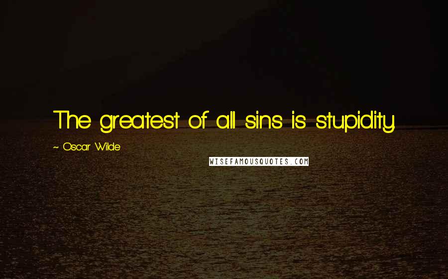 Oscar Wilde Quotes: The greatest of all sins is stupidity.