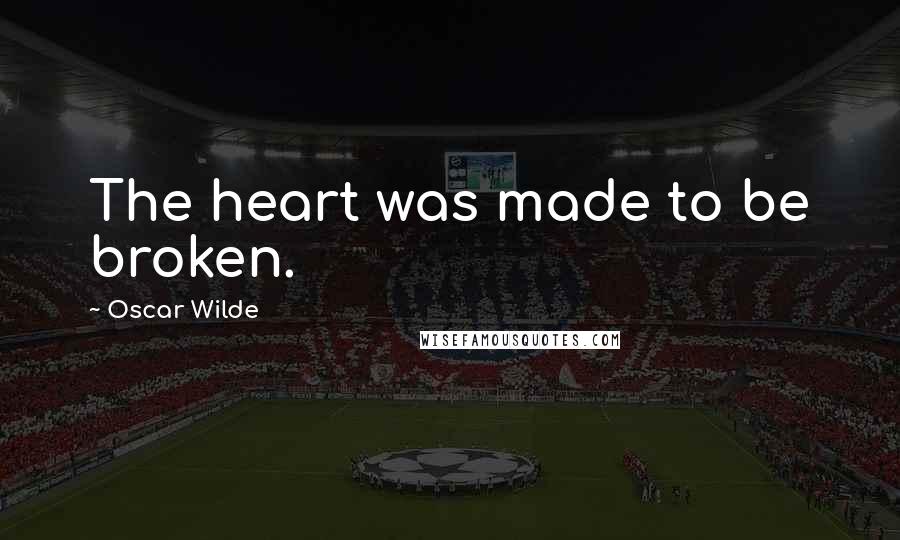 Oscar Wilde Quotes: The heart was made to be broken.
