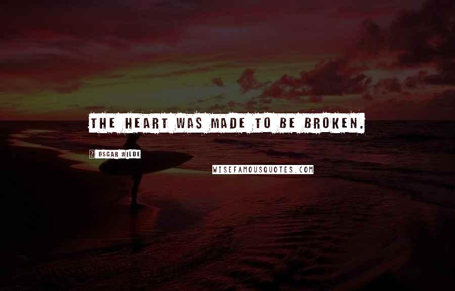 Oscar Wilde Quotes: The heart was made to be broken.