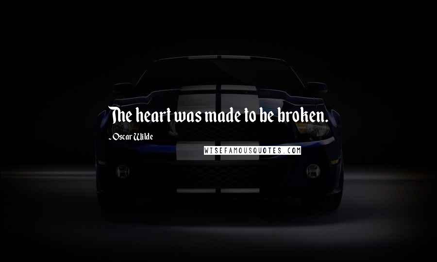 Oscar Wilde Quotes: The heart was made to be broken.