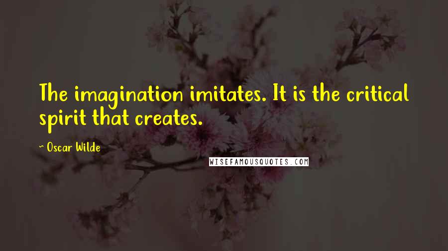 Oscar Wilde Quotes: The imagination imitates. It is the critical spirit that creates.