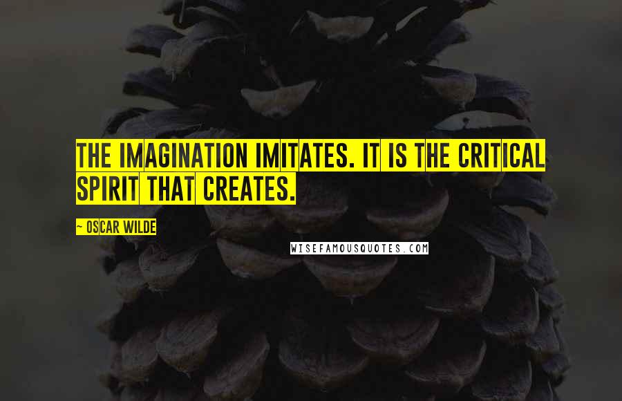 Oscar Wilde Quotes: The imagination imitates. It is the critical spirit that creates.