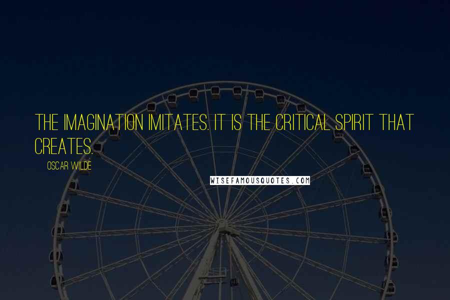 Oscar Wilde Quotes: The imagination imitates. It is the critical spirit that creates.