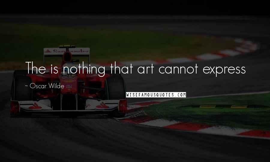 Oscar Wilde Quotes: The is nothing that art cannot express