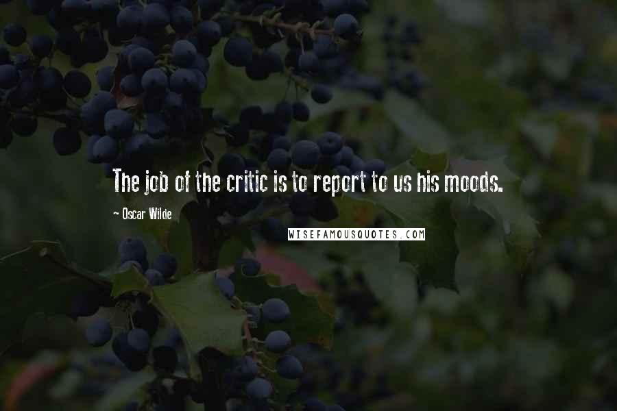 Oscar Wilde Quotes: The job of the critic is to report to us his moods.