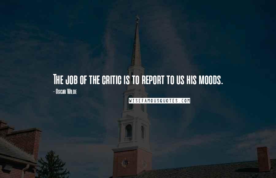 Oscar Wilde Quotes: The job of the critic is to report to us his moods.