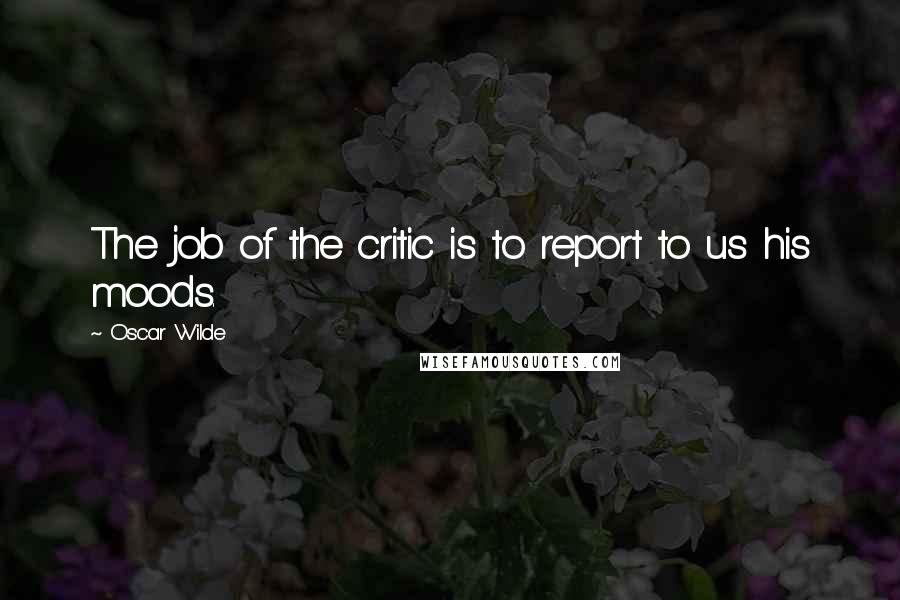 Oscar Wilde Quotes: The job of the critic is to report to us his moods.