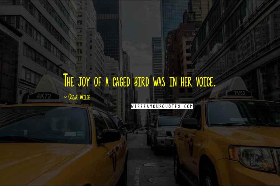 Oscar Wilde Quotes: The joy of a caged bird was in her voice.