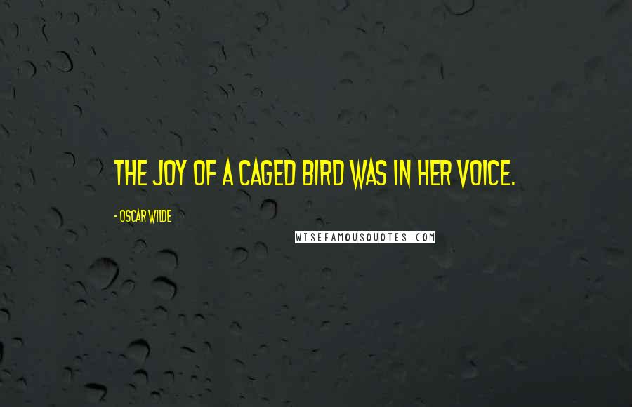 Oscar Wilde Quotes: The joy of a caged bird was in her voice.