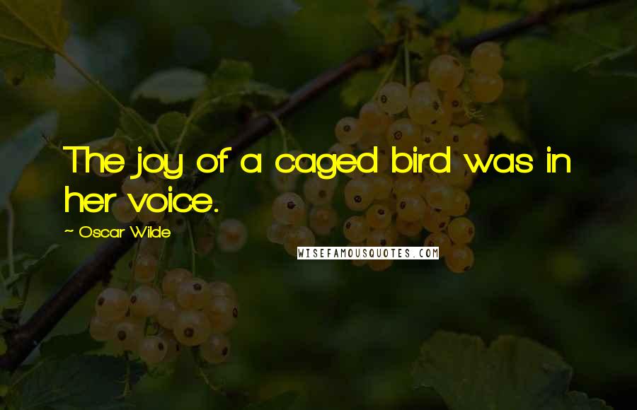 Oscar Wilde Quotes: The joy of a caged bird was in her voice.