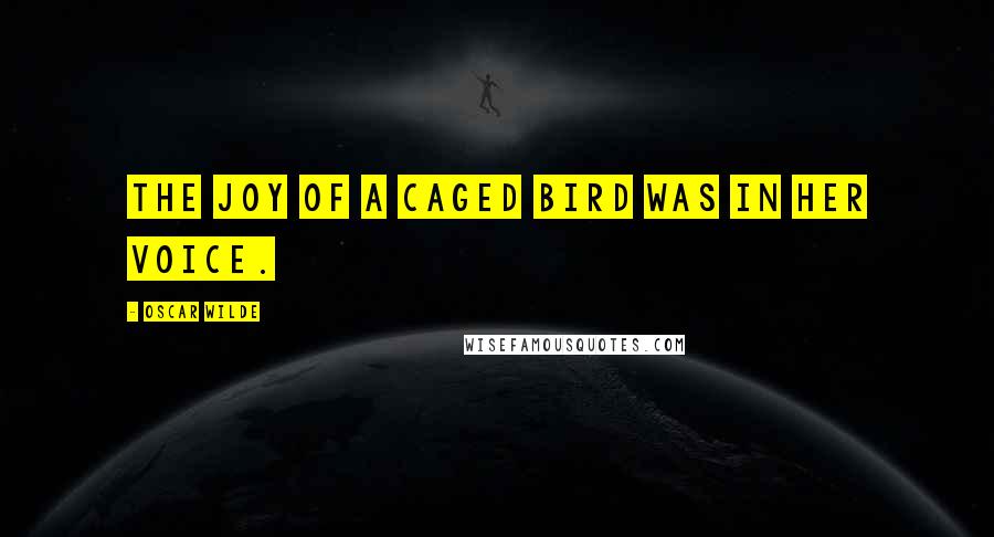 Oscar Wilde Quotes: The joy of a caged bird was in her voice.