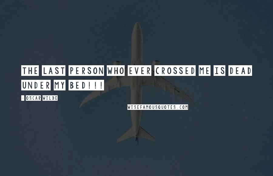 Oscar Wilde Quotes: The last person who ever crossed me is dead under my bed!!!