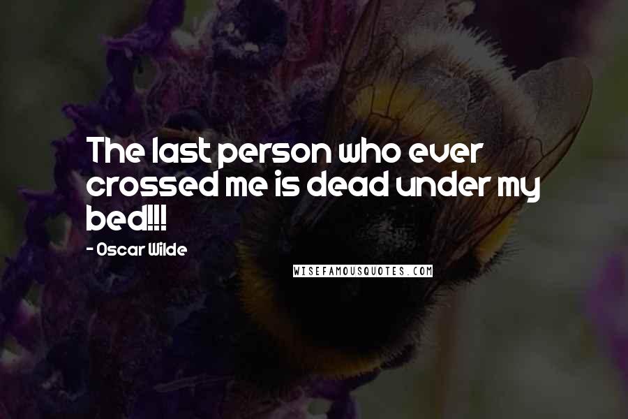 Oscar Wilde Quotes: The last person who ever crossed me is dead under my bed!!!