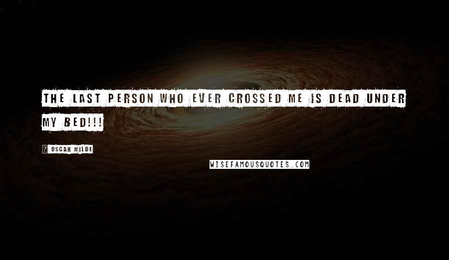 Oscar Wilde Quotes: The last person who ever crossed me is dead under my bed!!!