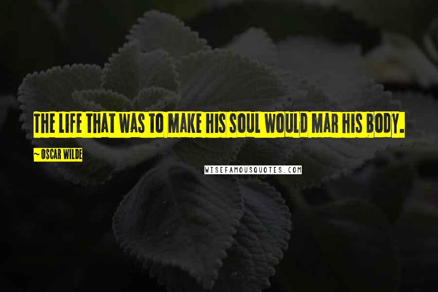 Oscar Wilde Quotes: The life that was to make his soul would mar his body.