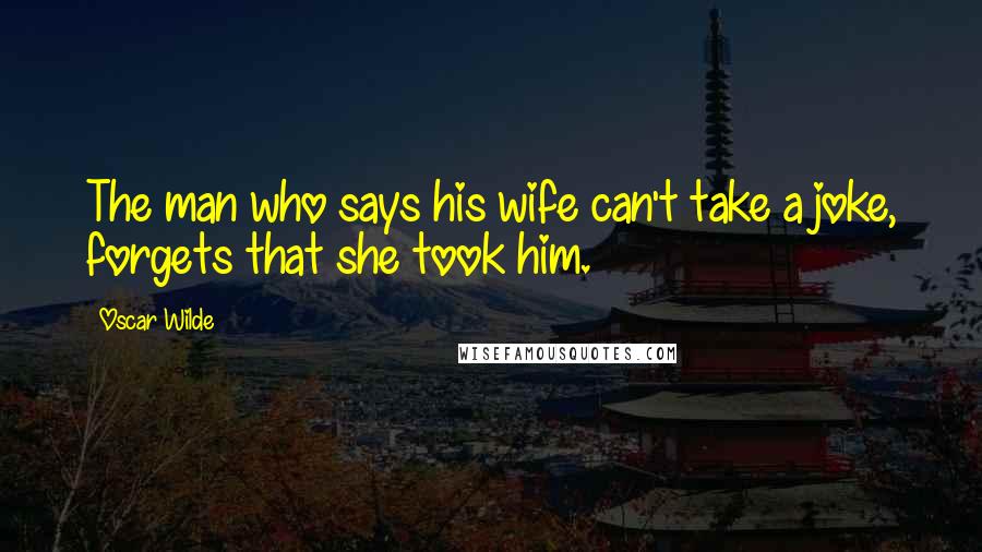 Oscar Wilde Quotes: The man who says his wife can't take a joke, forgets that she took him.