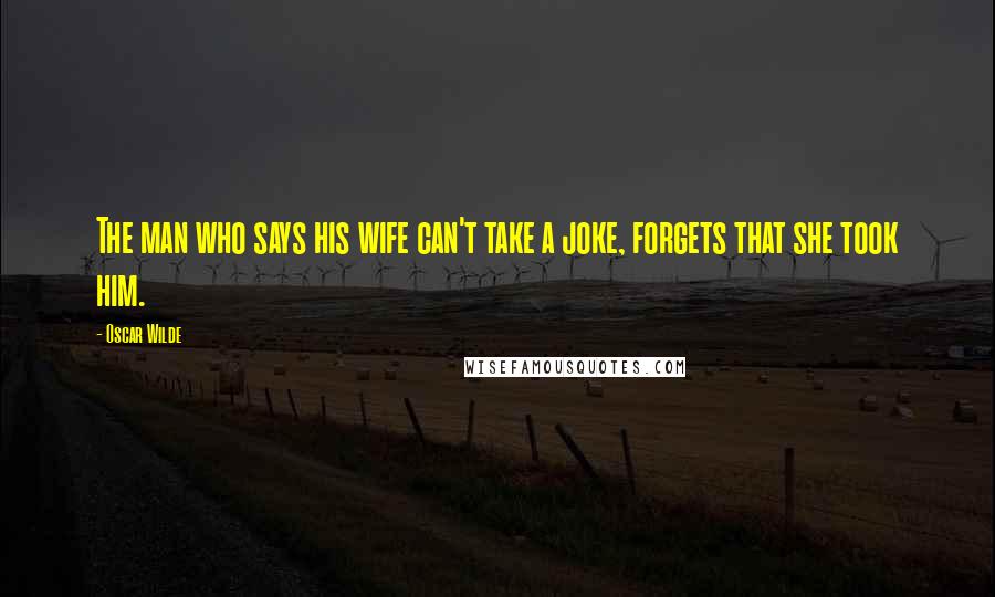 Oscar Wilde Quotes: The man who says his wife can't take a joke, forgets that she took him.