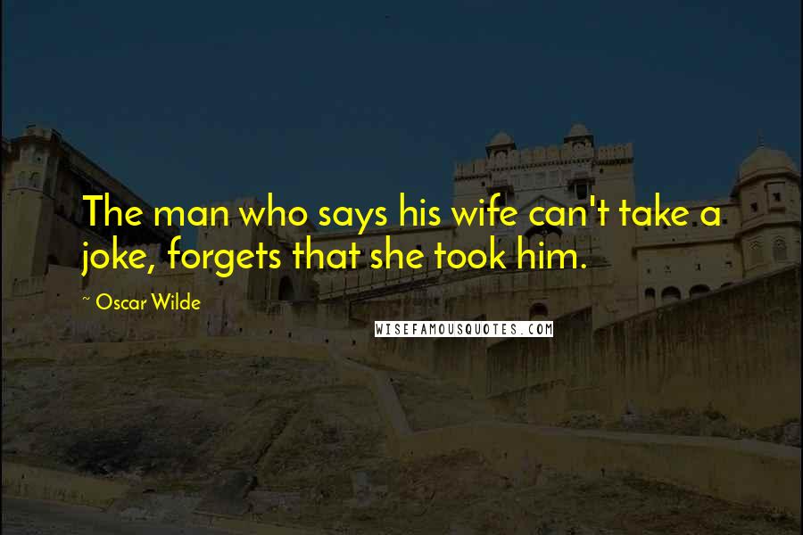 Oscar Wilde Quotes: The man who says his wife can't take a joke, forgets that she took him.