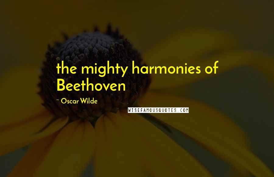 Oscar Wilde Quotes: the mighty harmonies of Beethoven