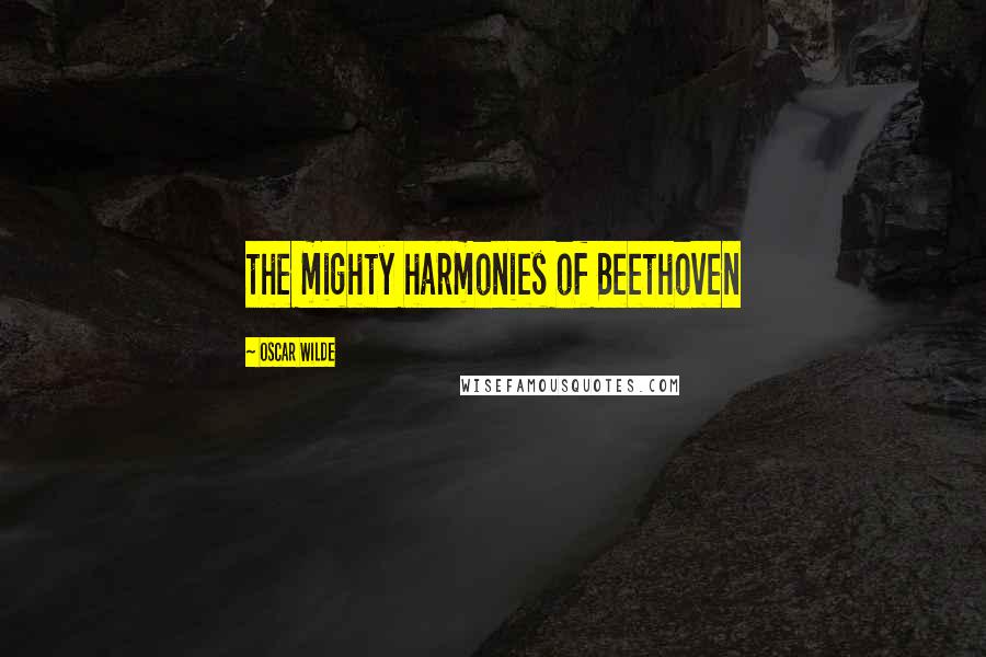 Oscar Wilde Quotes: the mighty harmonies of Beethoven