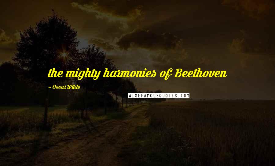 Oscar Wilde Quotes: the mighty harmonies of Beethoven
