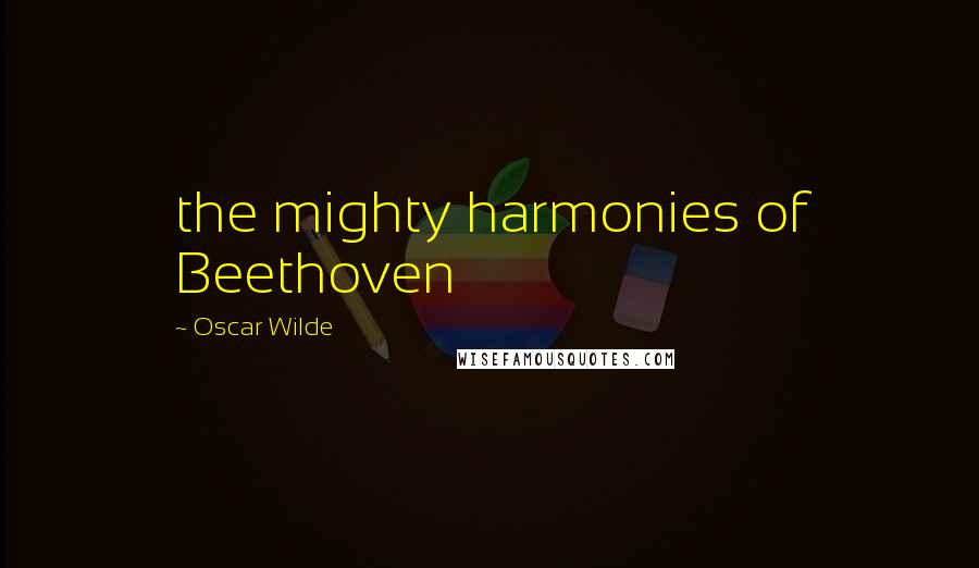 Oscar Wilde Quotes: the mighty harmonies of Beethoven