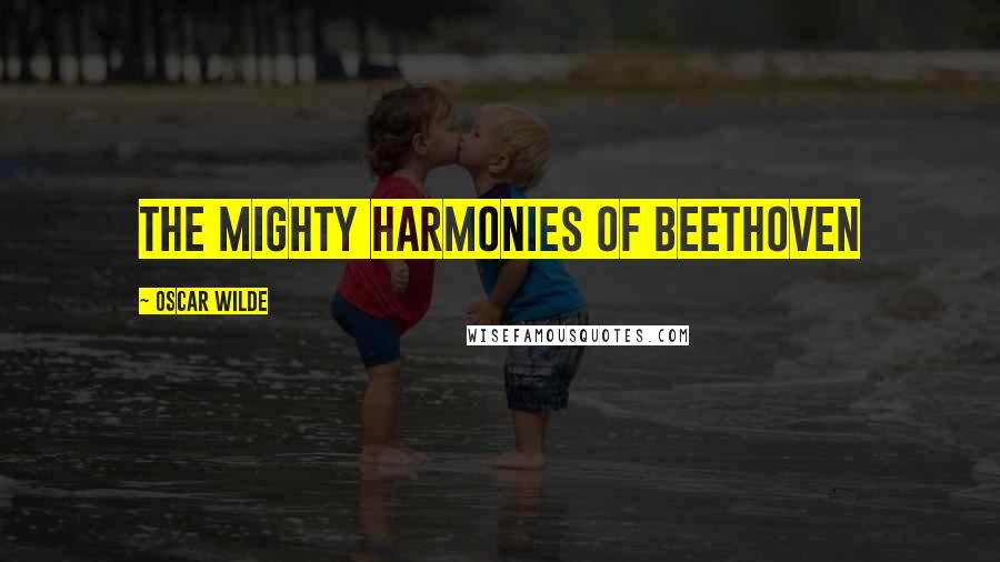 Oscar Wilde Quotes: the mighty harmonies of Beethoven
