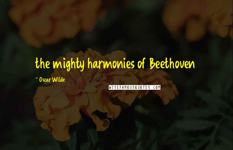 Oscar Wilde Quotes: the mighty harmonies of Beethoven