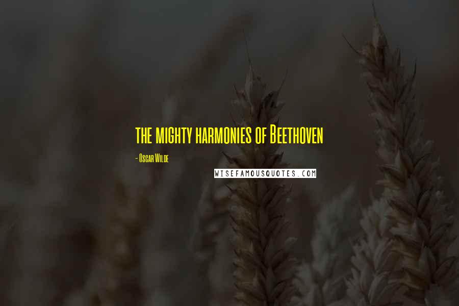 Oscar Wilde Quotes: the mighty harmonies of Beethoven
