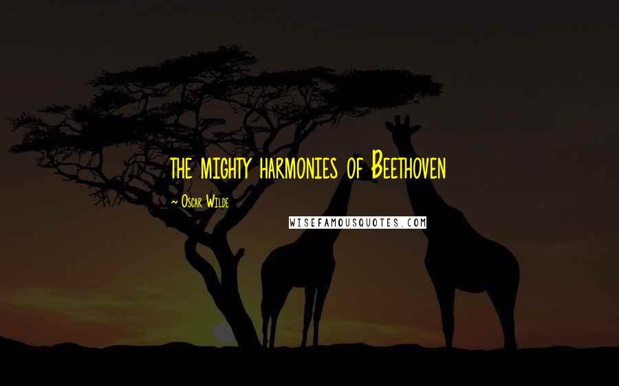 Oscar Wilde Quotes: the mighty harmonies of Beethoven