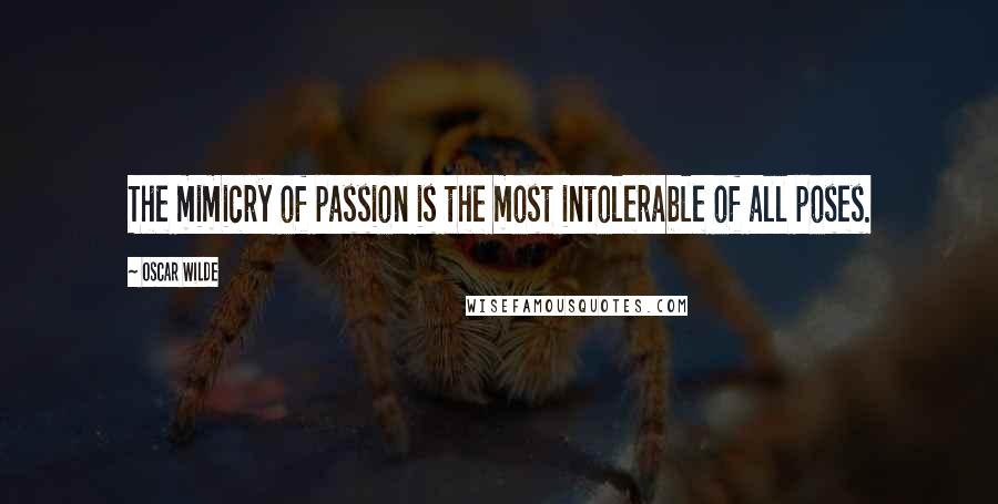 Oscar Wilde Quotes: The mimicry of passion is the most intolerable of all poses.