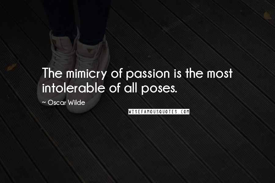 Oscar Wilde Quotes: The mimicry of passion is the most intolerable of all poses.