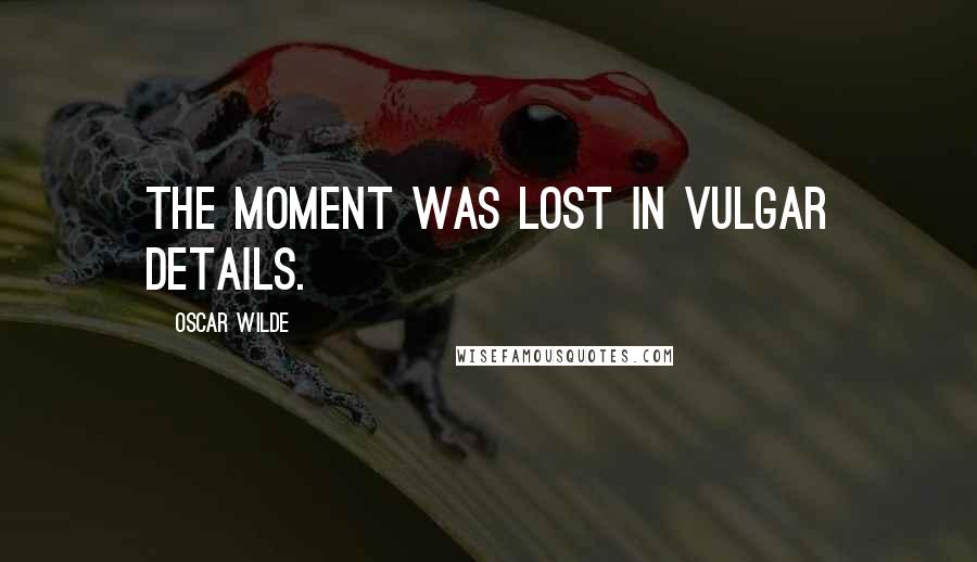 Oscar Wilde Quotes: The moment was lost in vulgar details.
