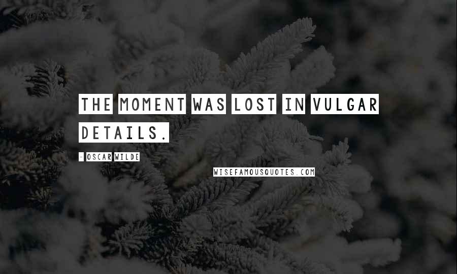 Oscar Wilde Quotes: The moment was lost in vulgar details.