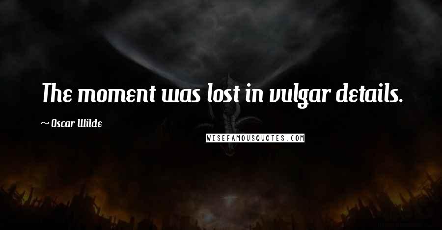 Oscar Wilde Quotes: The moment was lost in vulgar details.
